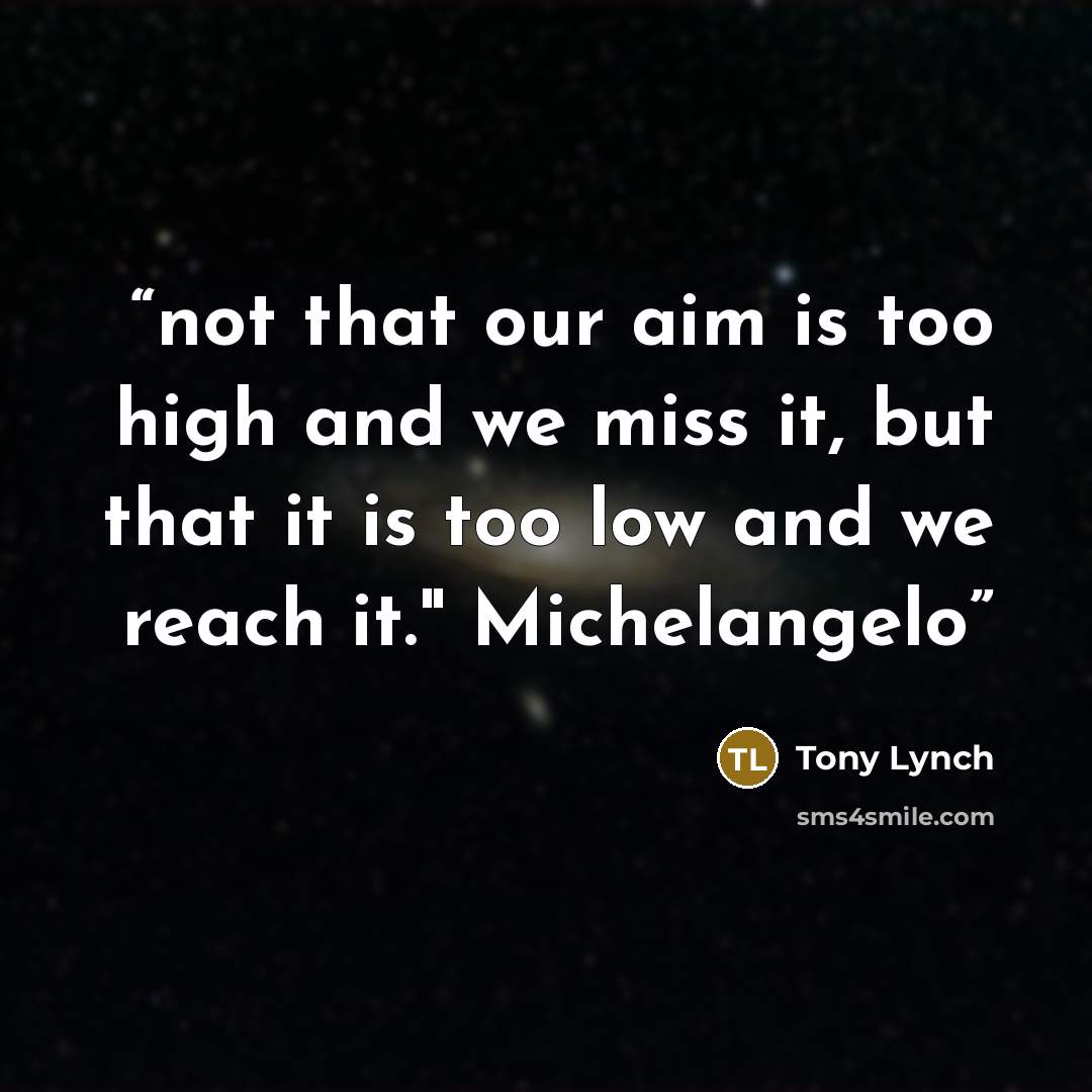 “not that our aim is too high and we miss it, but that it is too low and we reach it." Michelangelo” quote by Tony Lynch