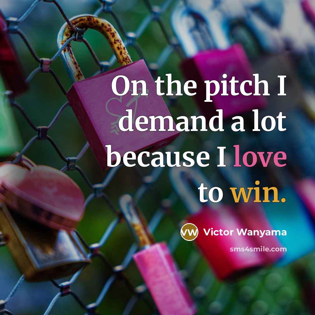 “On the pitch I demand a lot because I love to win.” quote by Victor Wanyama