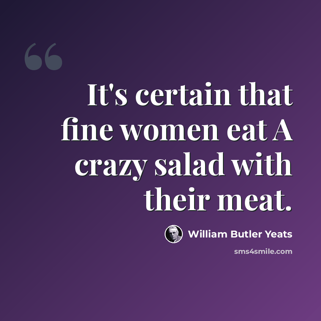 “It's certain that fine women eat A crazy salad with their meat.” quote by William Butler Yeats