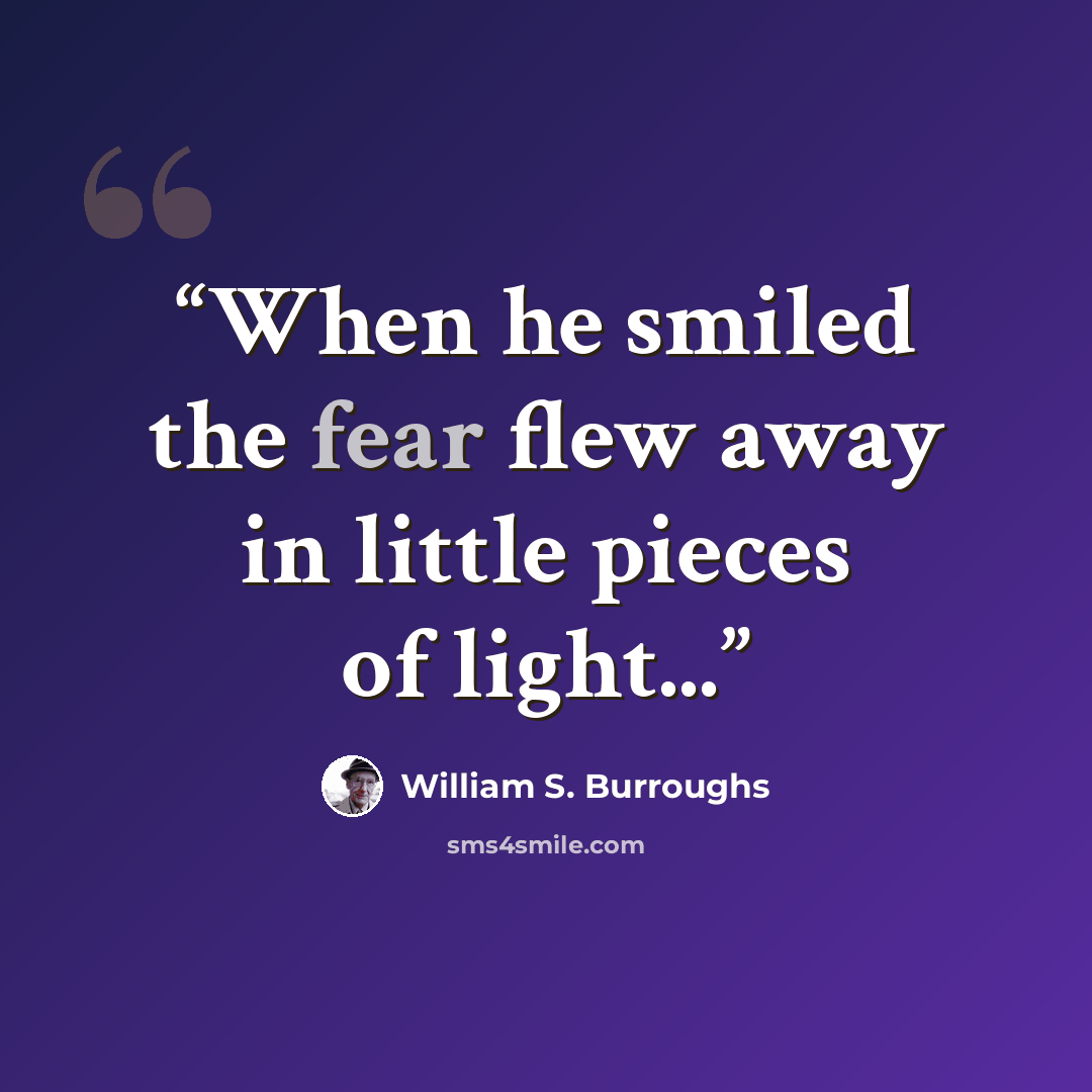 “When he smiled the fear flew away in little pieces of light...” quote by William S. Burroughs