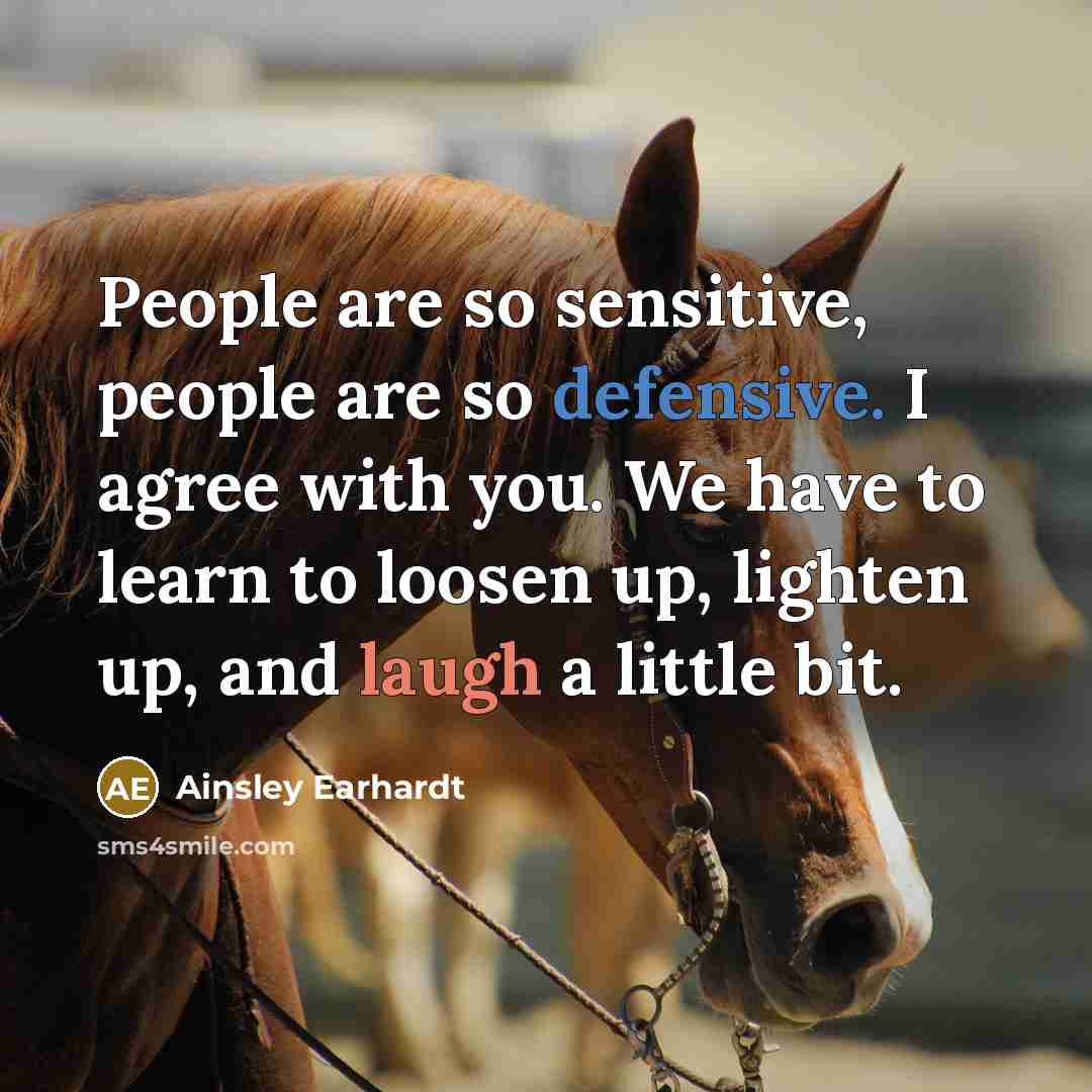 “People are so sensitive, people are so defensive. I agree with you. We have to learn to loosen up, lighten up, and laugh a little bit.” quote by Ainsley Earhardt