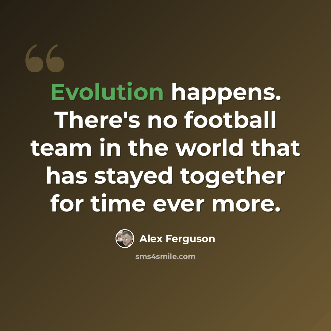 “Evolution happens. There's no football team in the world that has stayed together for time ever more.” quote by Alex Ferguson