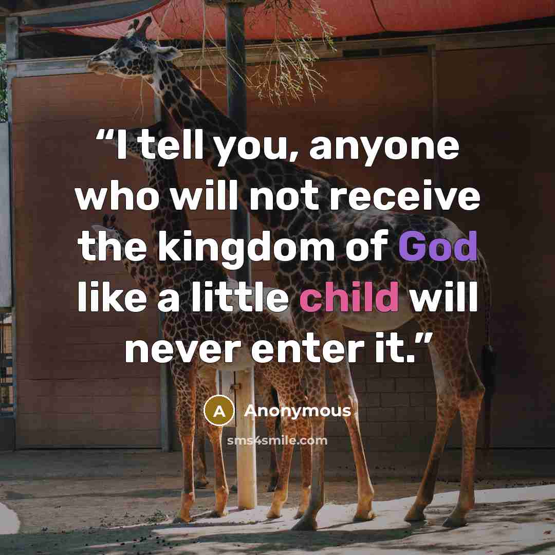 “I tell you, anyone who will not receive the kingdom of God like a little child will never enter it.” quote by Anonymous