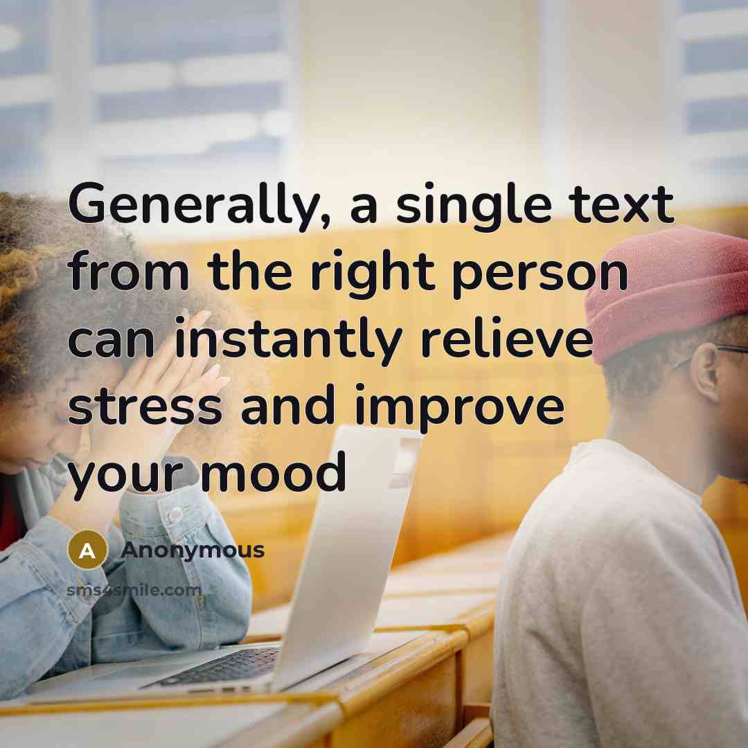 “Generally, a single text from the right person can instantly relieve stress and improve your mood” quote by Anonymous