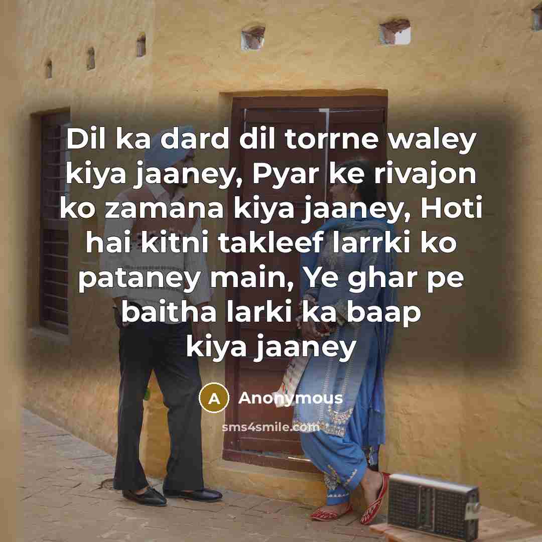 “Dil ka dard dil torrne waley kiya jaaney, Pyar ke rivajon ko zamana kiya jaaney, Hoti hai kitni takleef larrki ko pataney main, Ye ghar pe baitha larki ka baap kiya jaaney” quote by Anonymous
