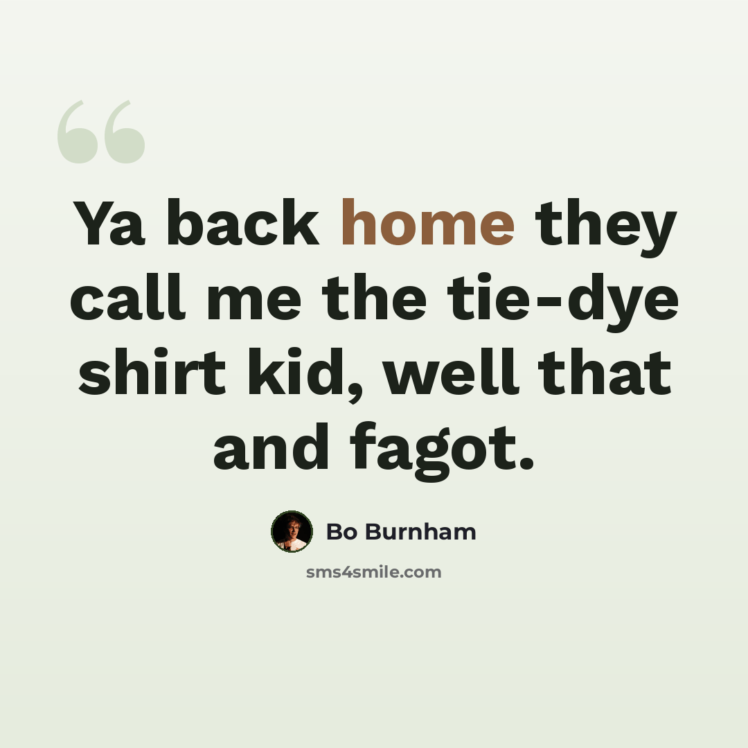 “Ya back home they call me the tie-dye shirt kid, well that and fagot.” quote by Bo Burnham
