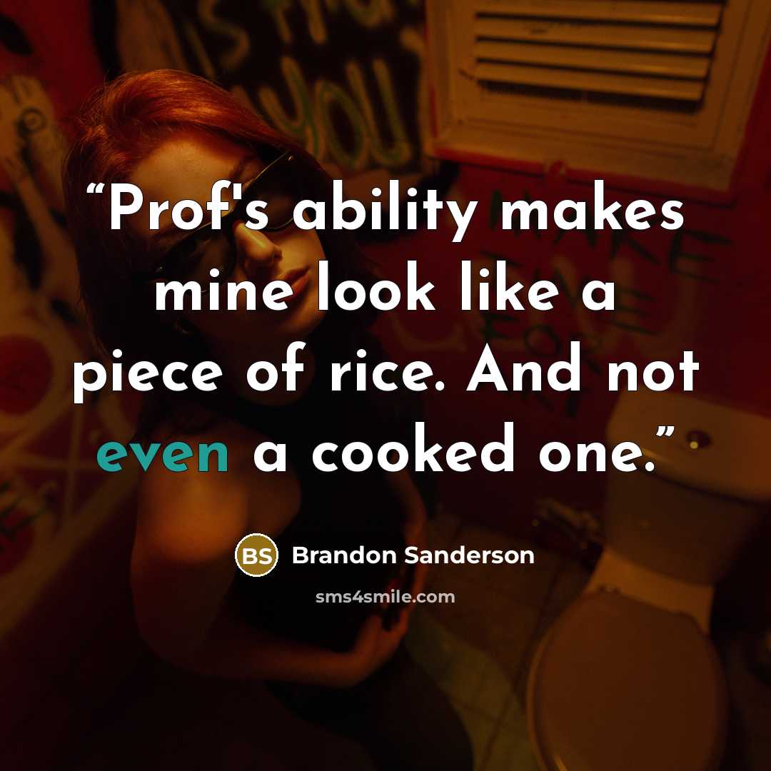 “Prof's ability makes mine look like a piece of rice. And not even a cooked one.” quote by Brandon Sanderson