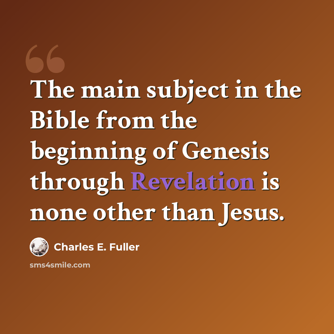 “The main subject in the Bible from the beginning of Genesis through Revelation is none other than Jesus.” quote by Charles E. Fuller