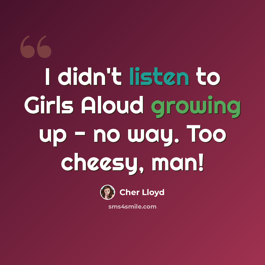 “I didn't listen to Girls Aloud growing up - no way. Too cheesy, man!” quote by Cher Lloyd