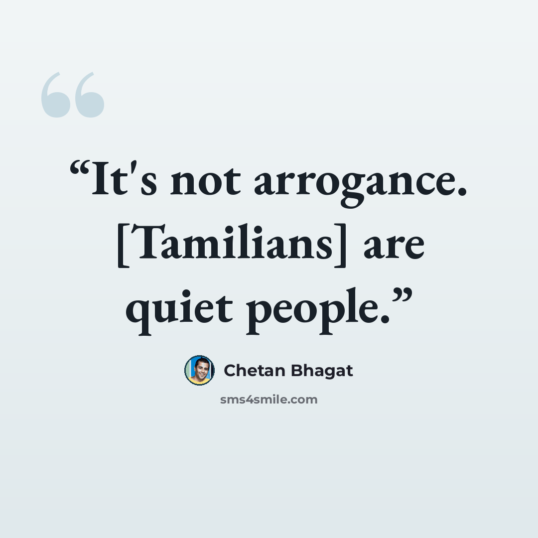 “It's not arrogance. [Tamilians] are quiet people.” quote by Chetan Bhagat
