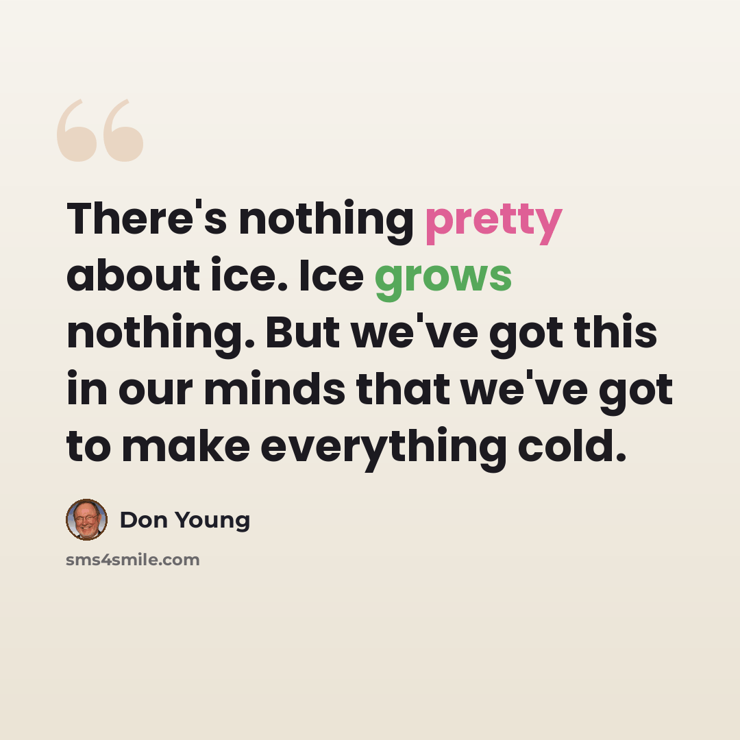 “There's nothing pretty about ice. Ice grows nothing. But we've got this in our minds that we've got to make everything cold.” quote by Don Young