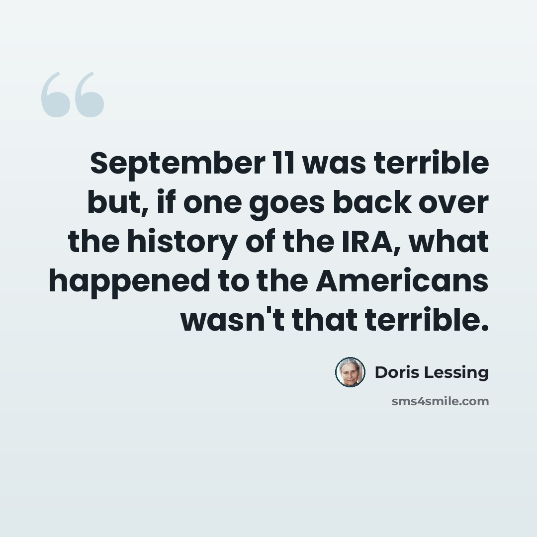 “September 11 was terrible but, if one goes back over the history of the IRA, what happened to the Americans wasn't that terrible.” quote by Doris Lessing
