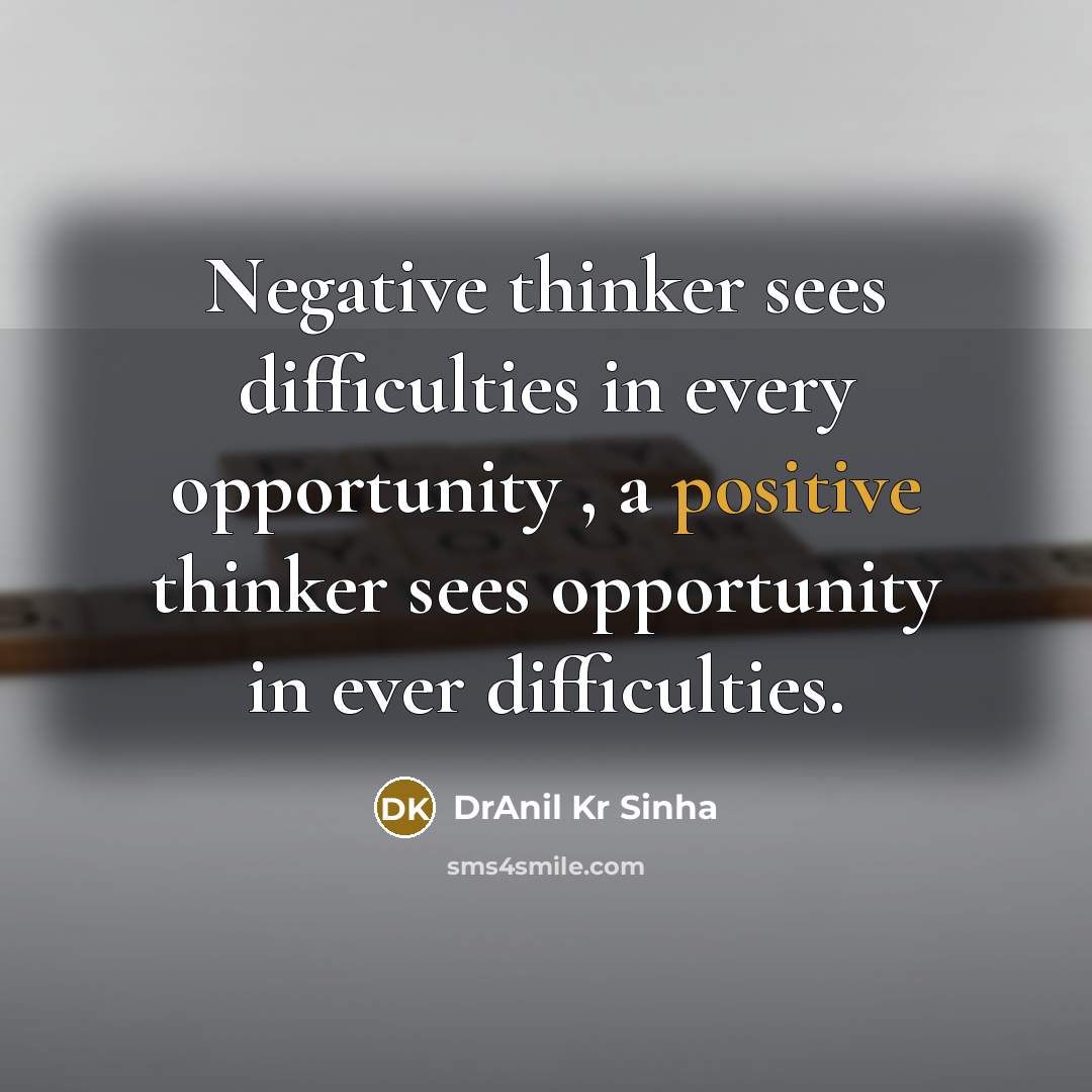 “Negative thinker sees difficulties in every opportunity , a positive thinker sees opportunity in ever difficulties.” quote by DrAnil Kr Sinha