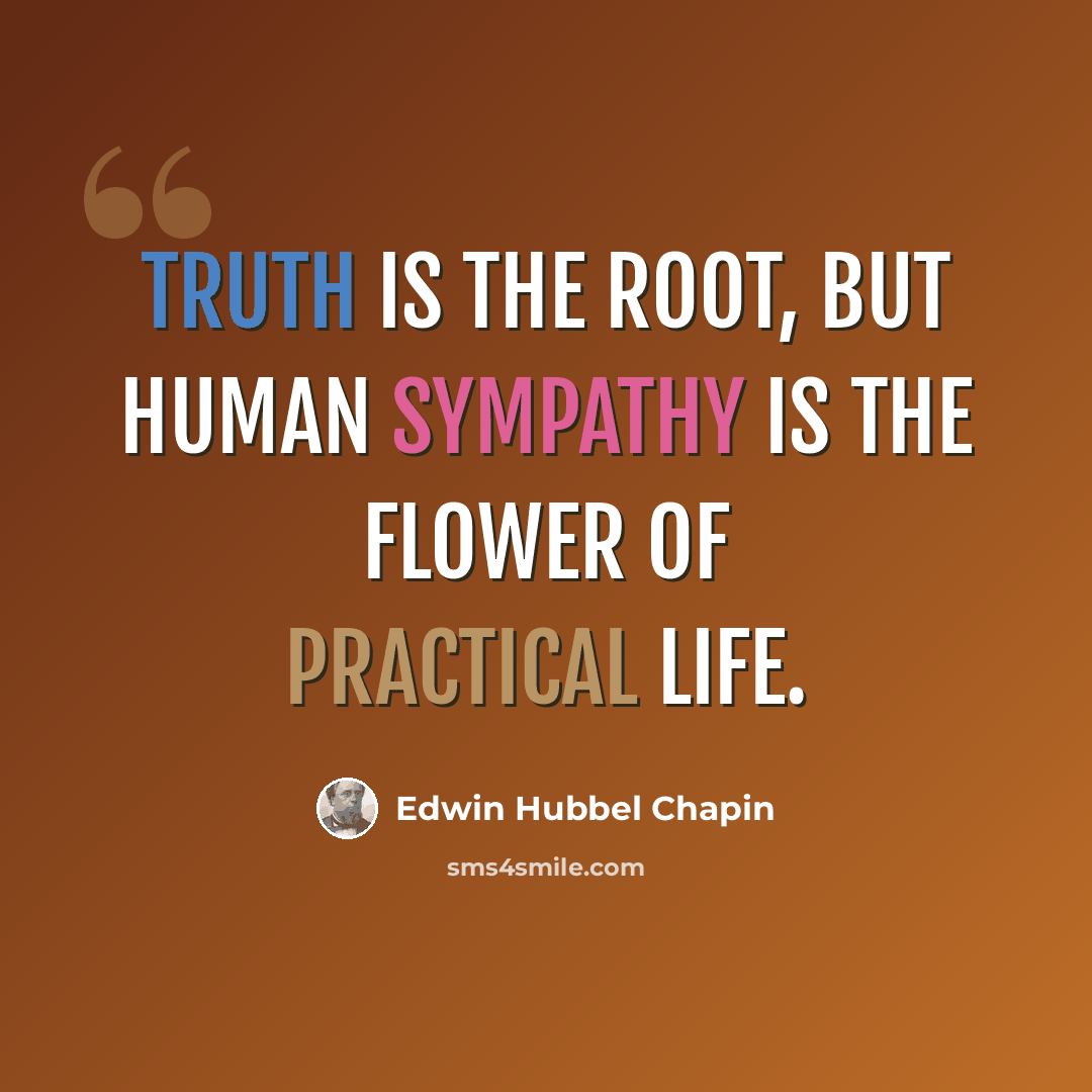 “Truth is the root, but human sympathy is the flower of practical life.” quote by Edwin Hubbel Chapin