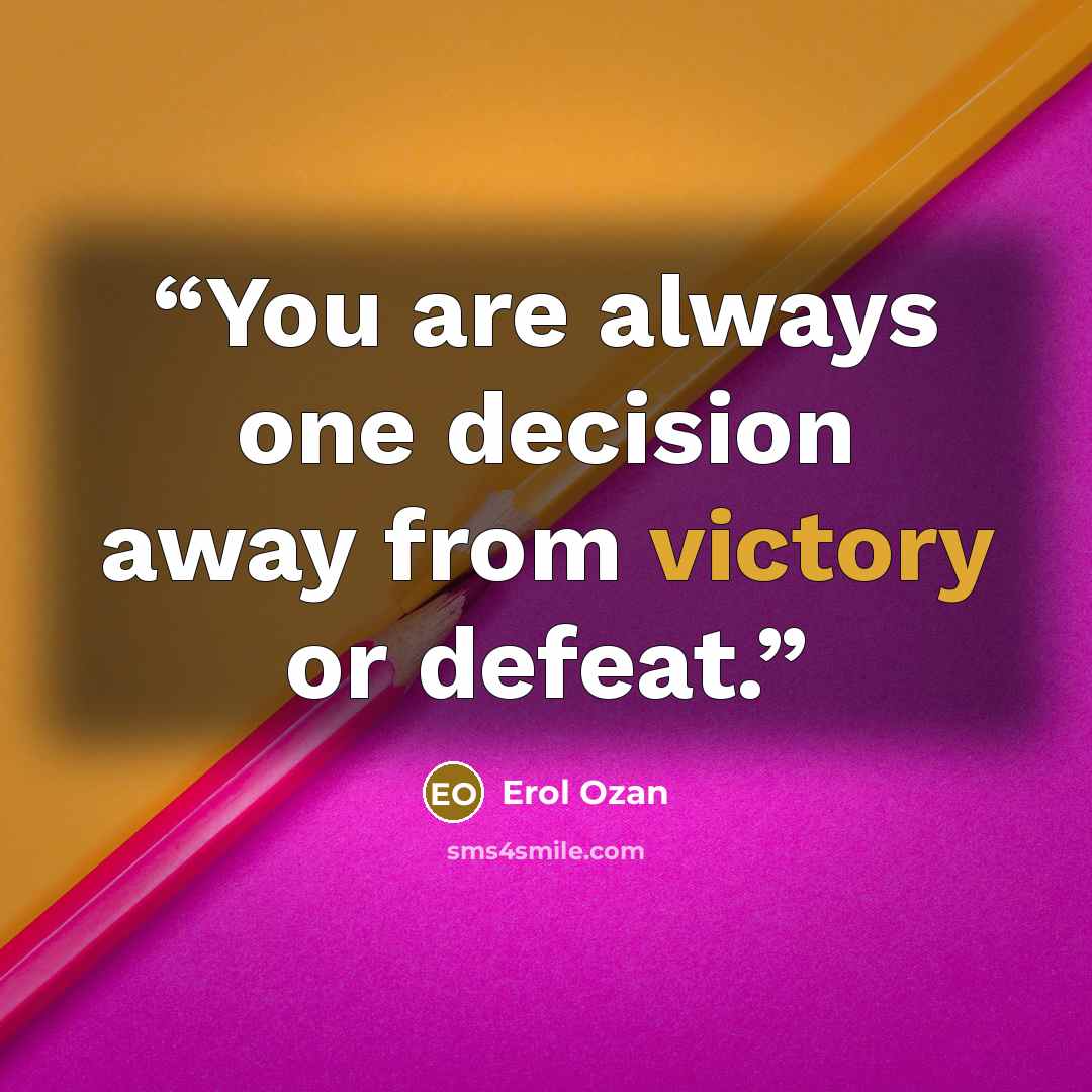“You are always one decision away from victory or defeat.” quote by Erol Ozan