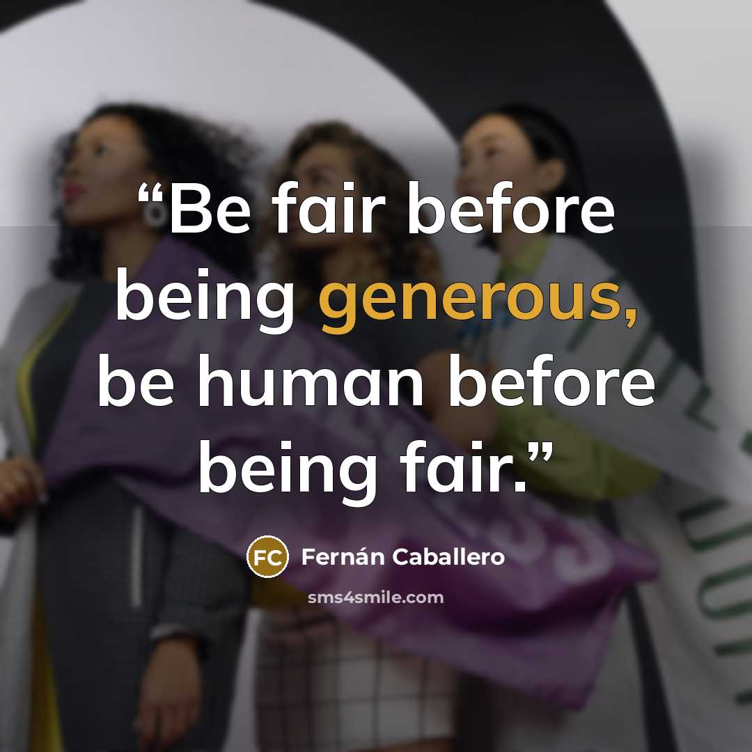 “Be fair before being generous, be human before being fair.” quote by Fernán Caballero
