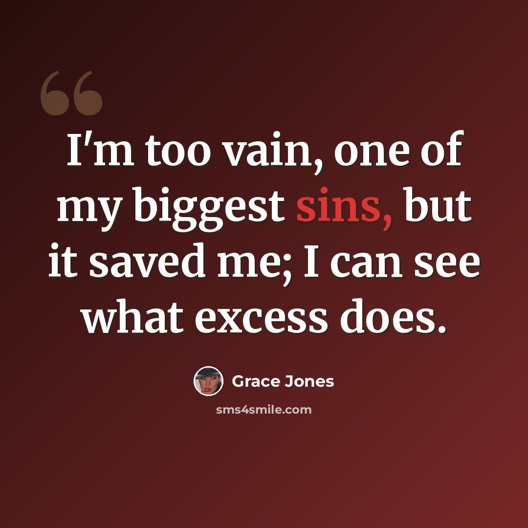 “I'm too vain, one of my biggest sins, but it saved me; I can see what excess does.” quote by Grace Jones