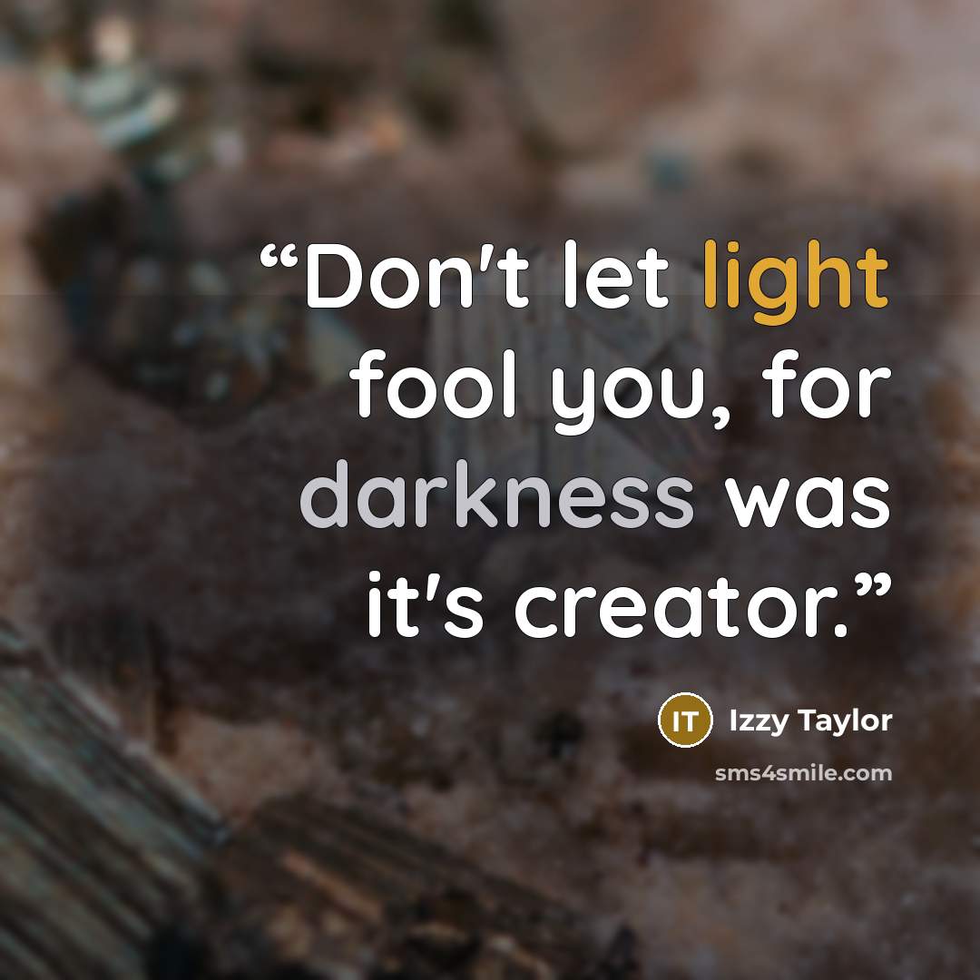 “Don't let light fool you, for darkness was it's creator.” quote by Izzy Taylor