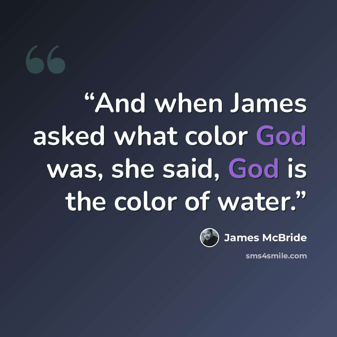 “And when James asked what color God was, she said, God is the color of water.” quote by James McBride