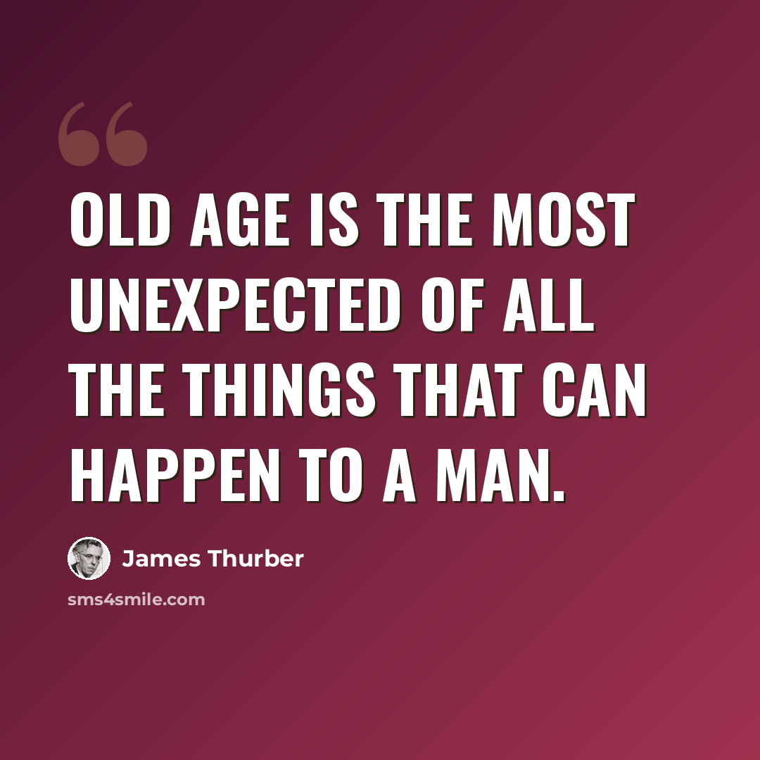 “Old age is the most unexpected of all the things that can happen to a man.” quote by James Thurber
