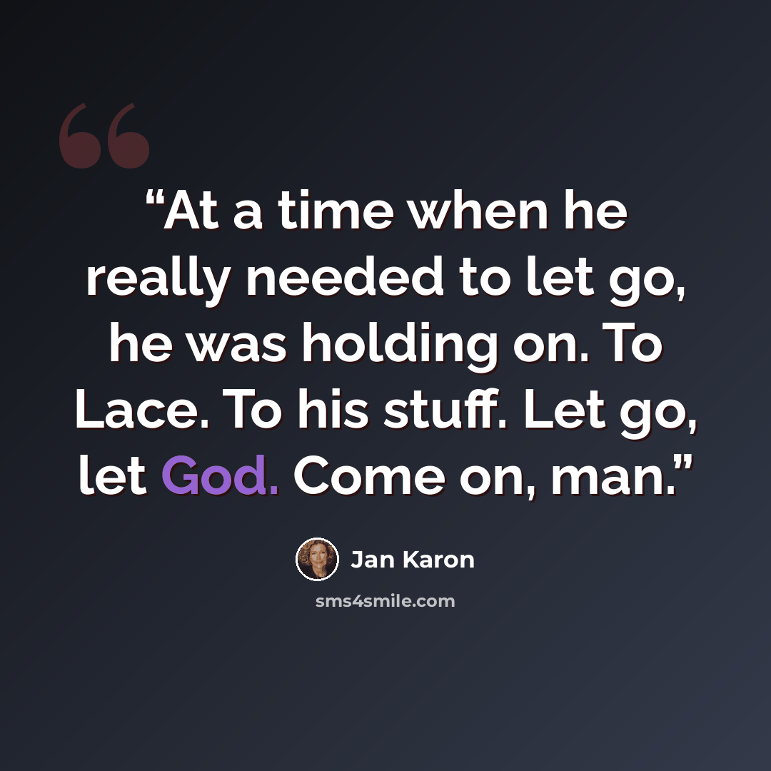 “At a time when he really needed to let go, he was holding on. To Lace. To his stuff. Let go, let God. Come on, man.” quote by Jan Karon