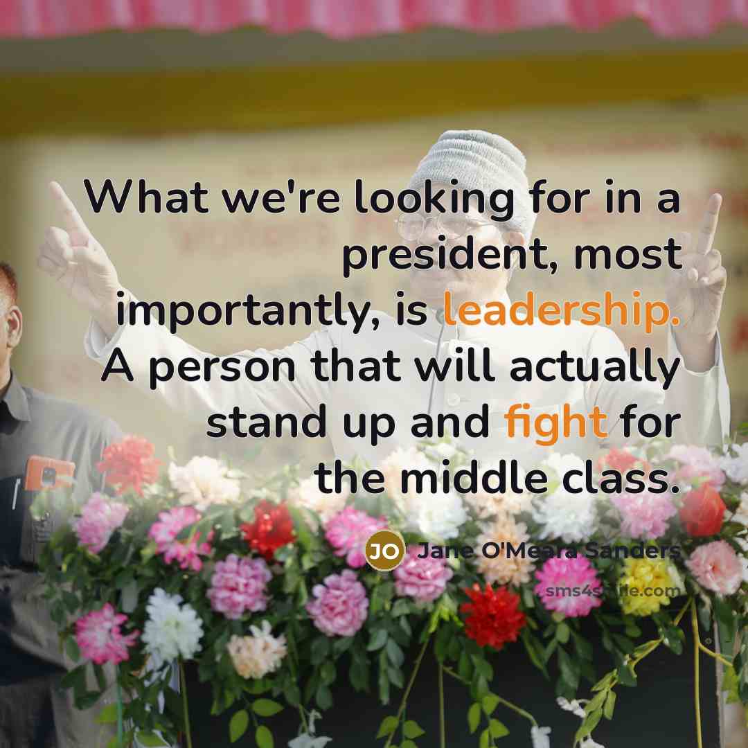 “What we're looking for in a president, most importantly, is leadership. A person that will actually stand up and fight for the middle class.” quote by Jane O'Meara Sanders