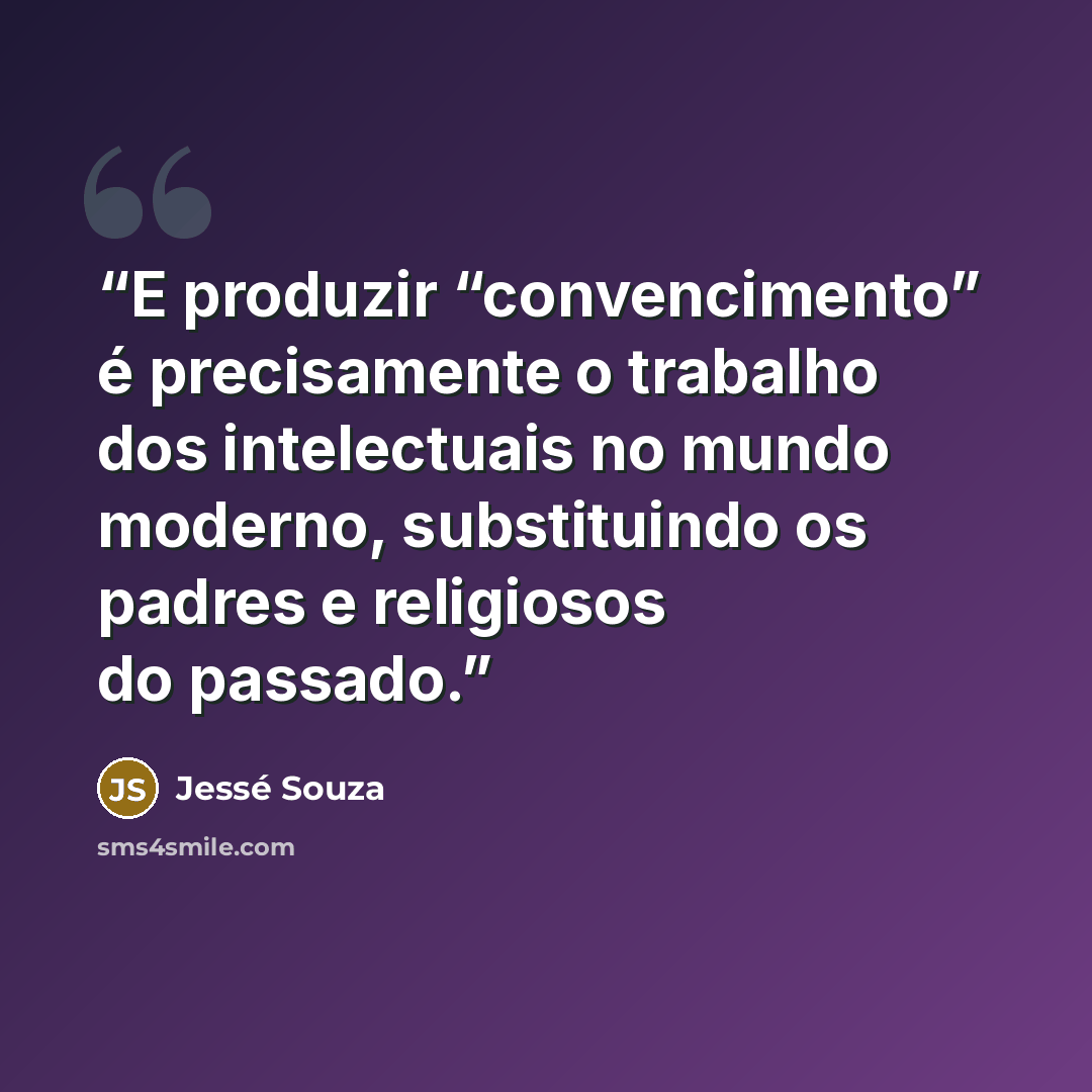 “E produzir “convencimento” é precisamente o trabalho dos intelectuais no mundo moderno, substituindo os padres e religiosos do passado.” quote by Jessé Souza