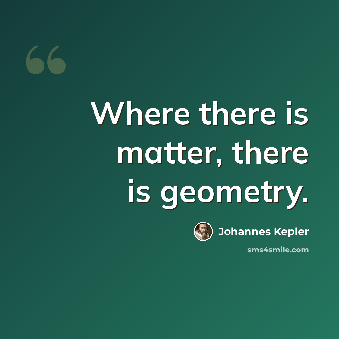 “Where there is matter, there is geometry.” quote by Johannes Kepler