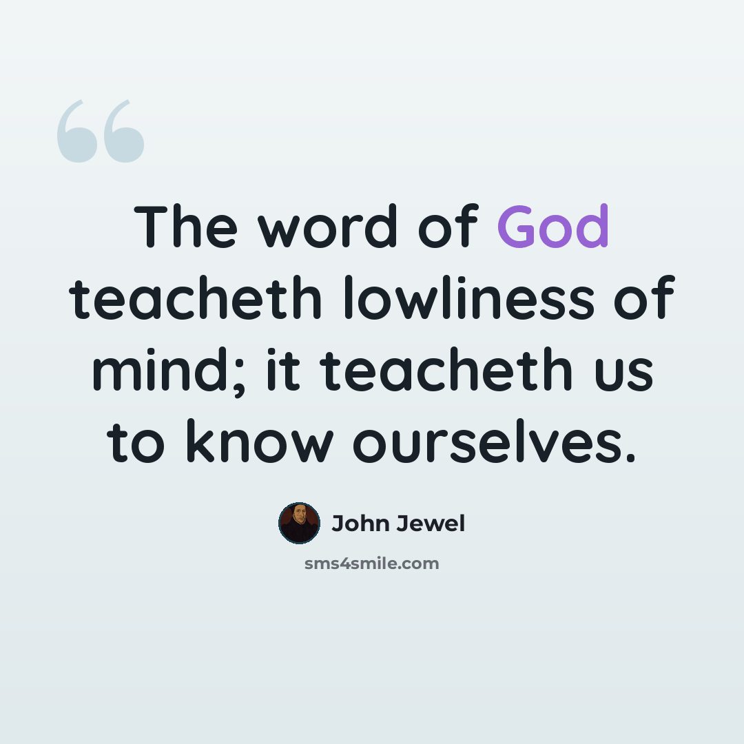 “The word of God teacheth lowliness of mind; it teacheth us to know ourselves.” quote by John Jewel