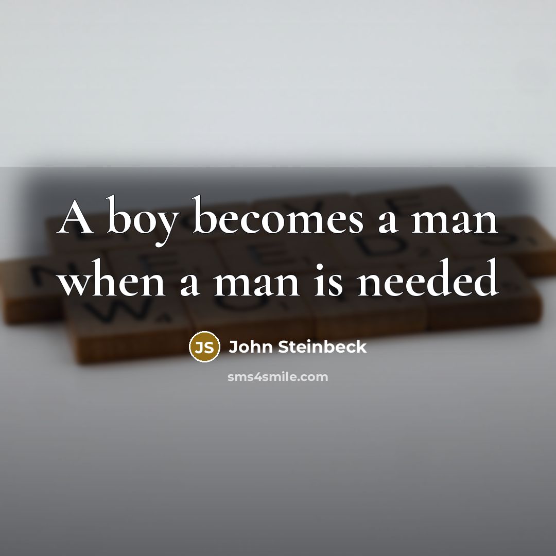 “A boy becomes a man when a man is needed” quote by John Steinbeck
