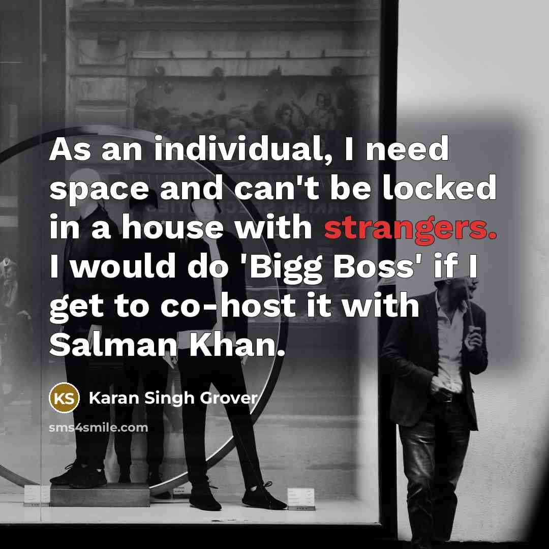 “As an individual, I need space and can't be locked in a house with strangers. I would do 'Bigg Boss' if I get to co-host it with Salman Khan.” quote by Karan Singh Grover