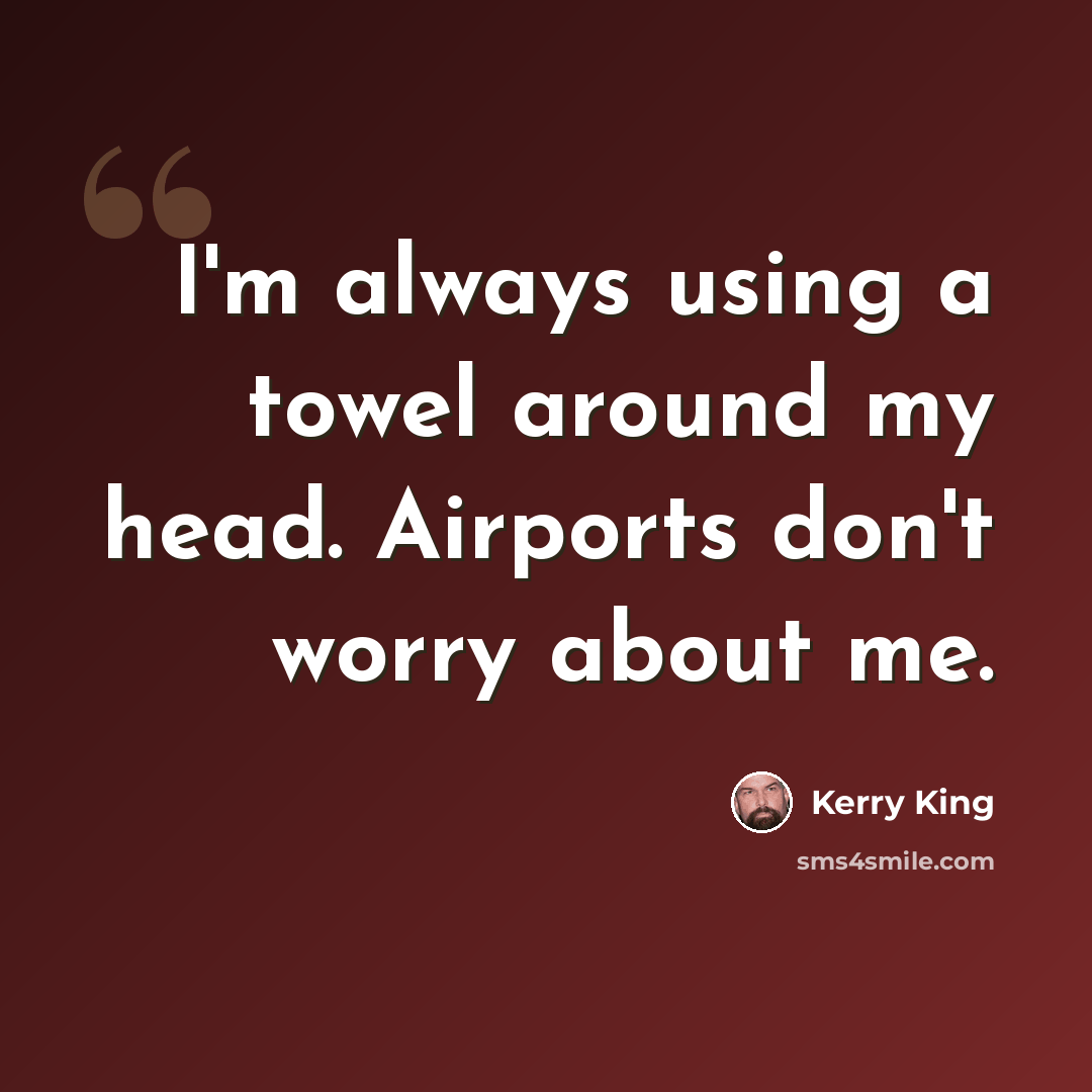 “I'm always using a towel around my head. Airports don't worry about me.” quote by Kerry King