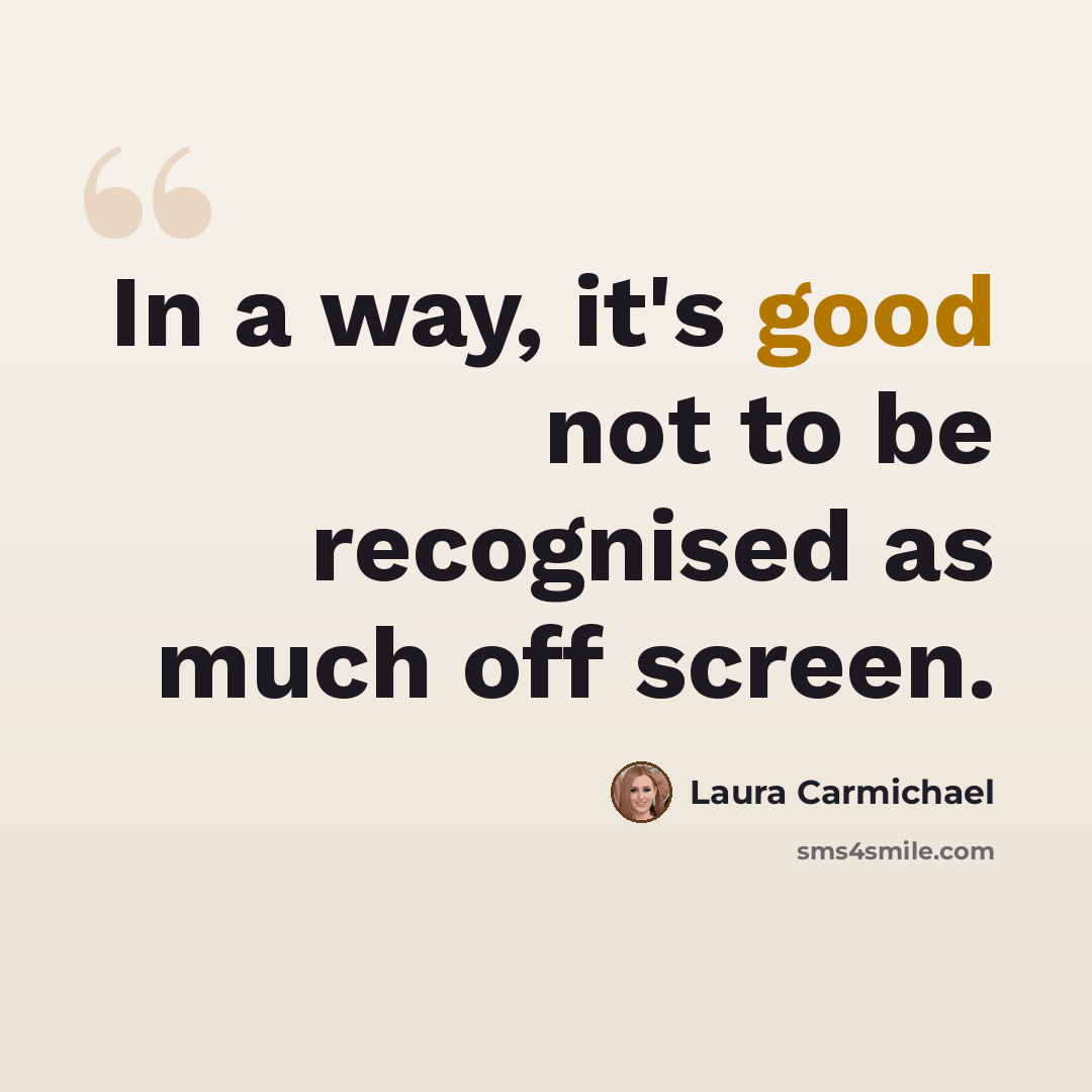 “In a way, it's good not to be recognised as much off screen.” quote by Laura Carmichael