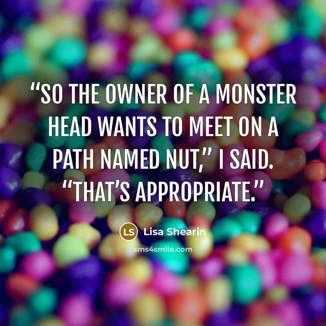 “So the owner of a monster head wants to meet on a path named Nut,” I said. “That’s appropriate.” quote by Lisa Shearin
