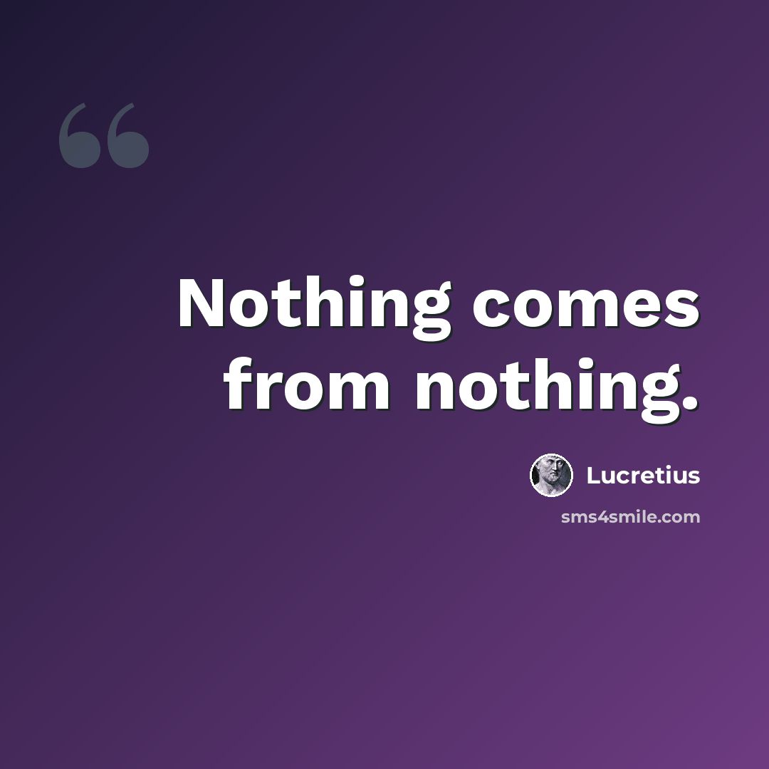 “Nothing comes from nothing.” quote by Lucretius