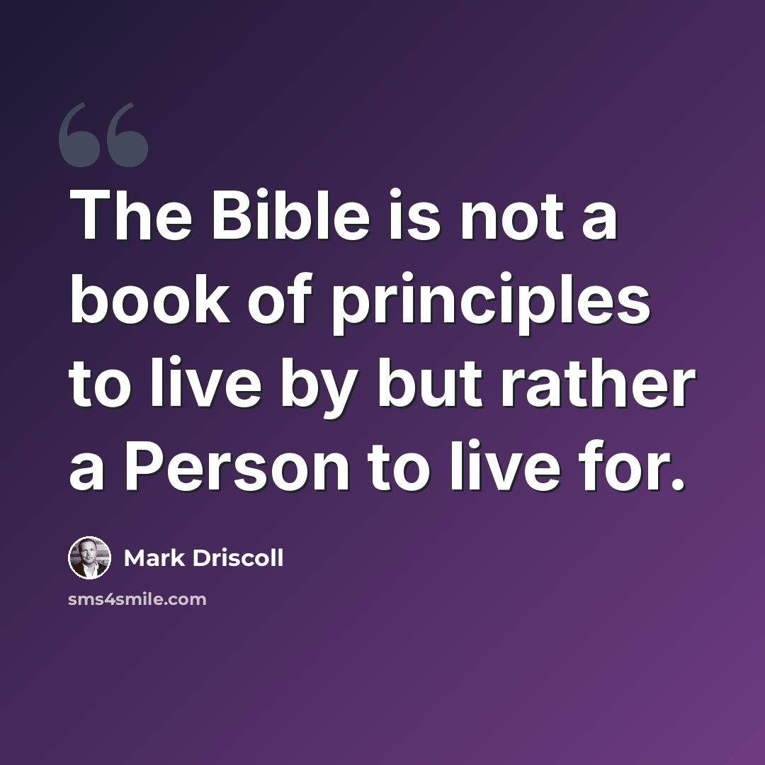 “The Bible is not a book of principles to live by but rather a Person to live for.” quote by Mark Driscoll