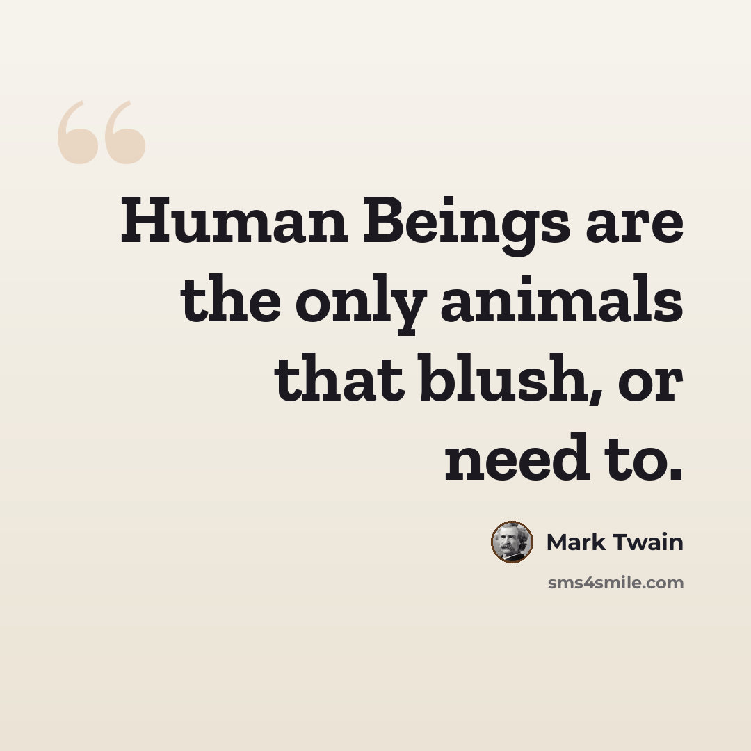 “Human Beings are the only animals that blush, or need to.” quote by Mark Twain