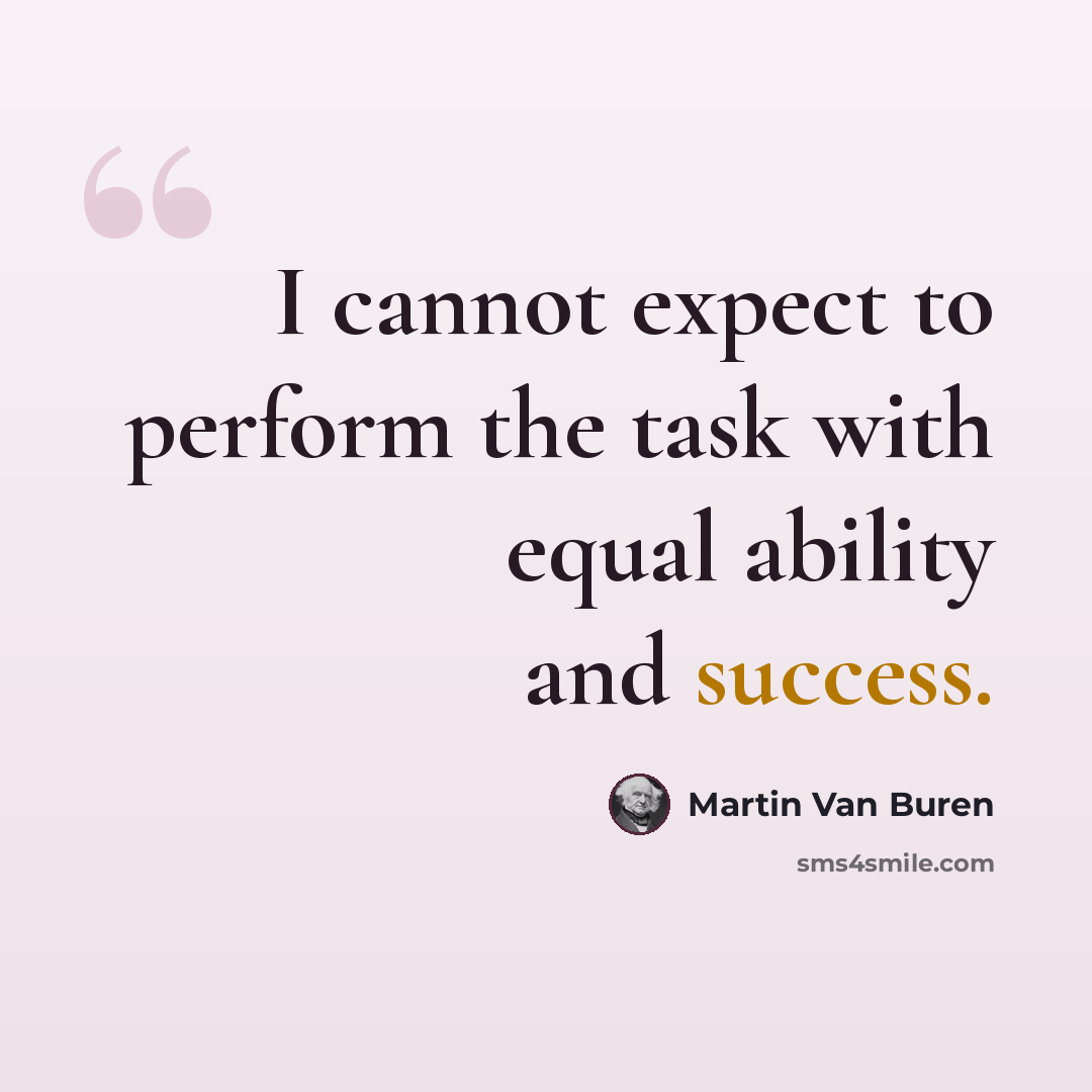 “I cannot expect to perform the task with equal ability and success.” quote by Martin Van Buren