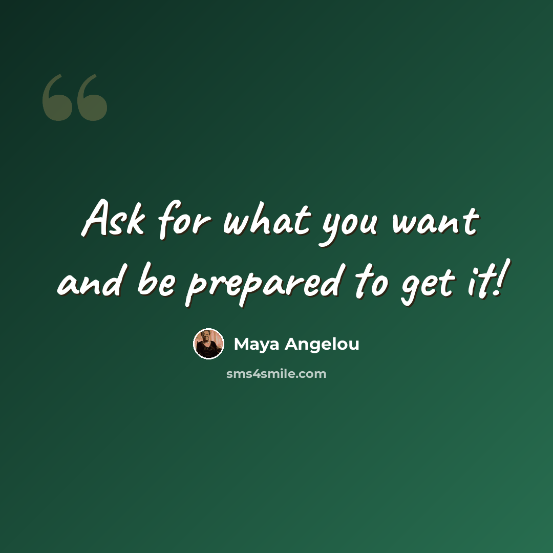 “Ask for what you want and be prepared to get it!” quote by Maya Angelou