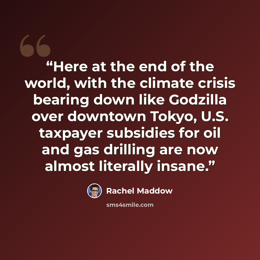 “Here at the end of the world, with the climate crisis bearing down like Godzilla over downtown Tokyo, U.S. taxpayer subsidies for oil and gas drilling are now almost literally insane.” quote by Rachel Maddow