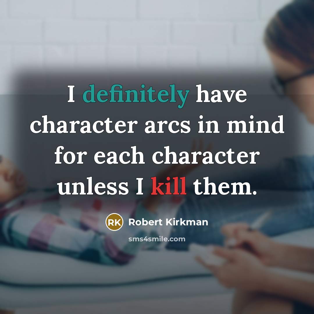 “I definitely have character arcs in mind for each character unless I kill them.” quote by Robert Kirkman
