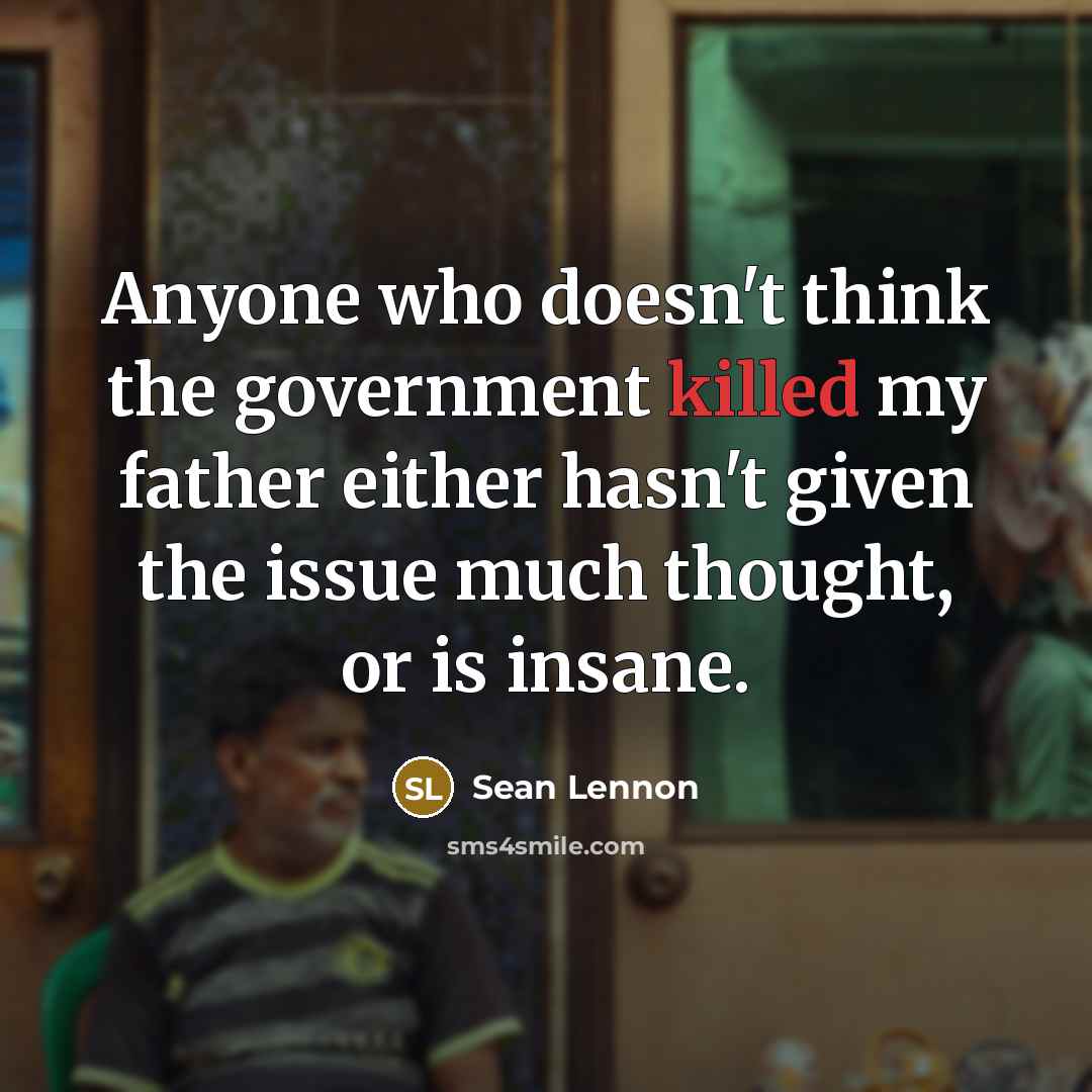 “Anyone who doesn't think the government killed my father either hasn't given the issue much thought, or is insane.” quote by Sean Lennon