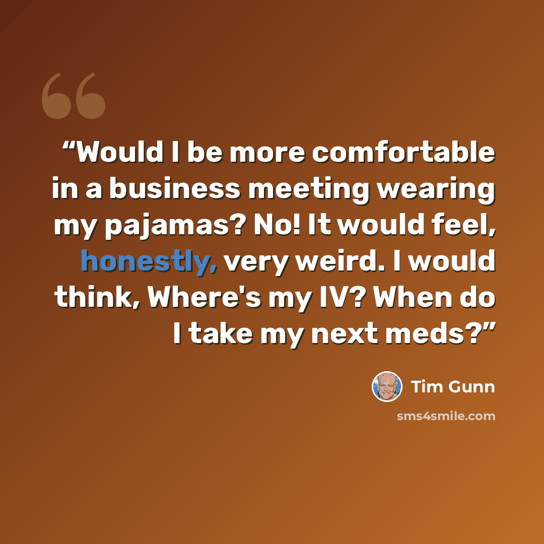 “Would I be more comfortable in a business meeting wearing my pajamas? No! It would feel, honestly, very weird. I would think, Where's my IV? When do I take my next meds?” quote by Tim Gunn