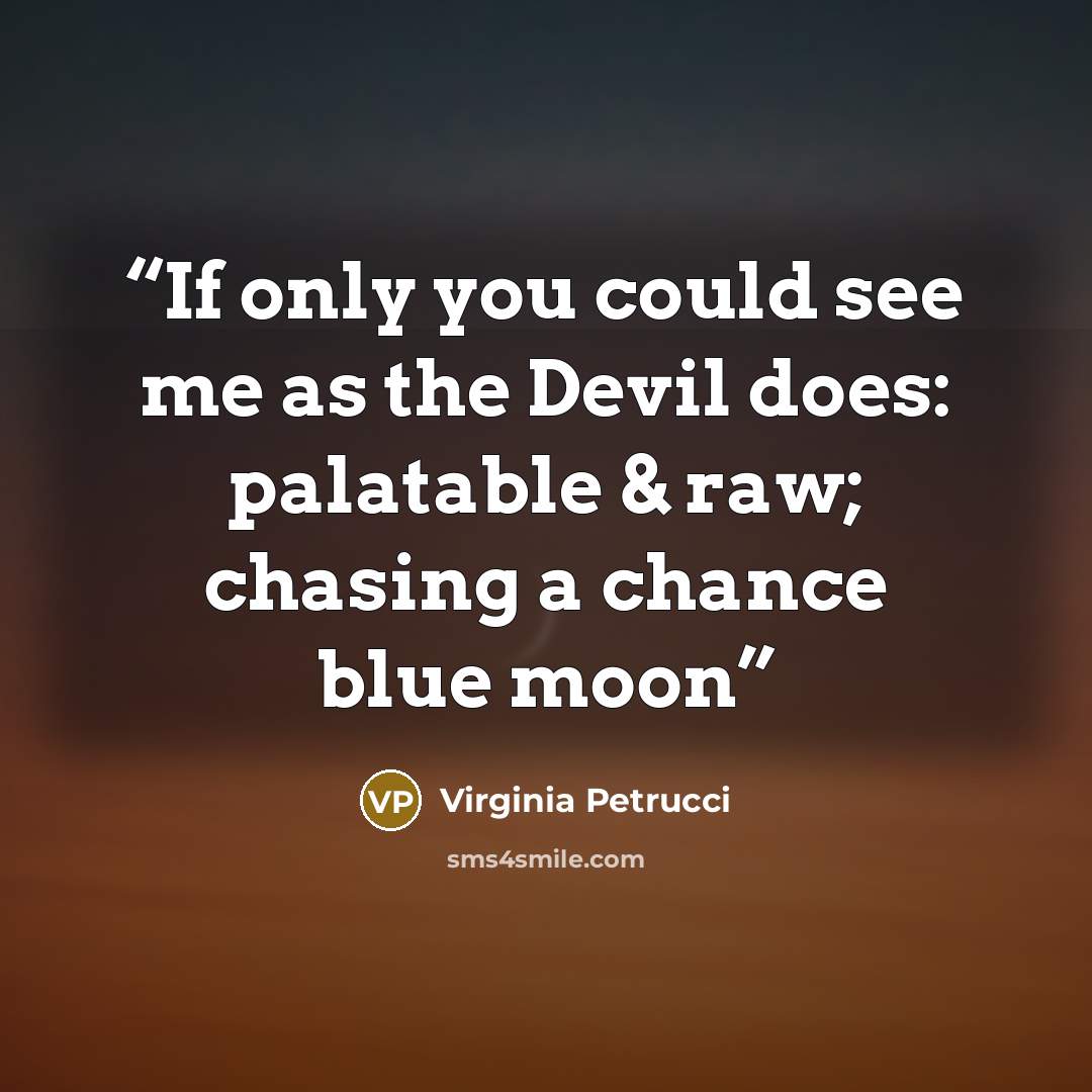 “If only you could see me as the Devil does: palatable & raw; chasing a chance blue moon” quote by Virginia Petrucci