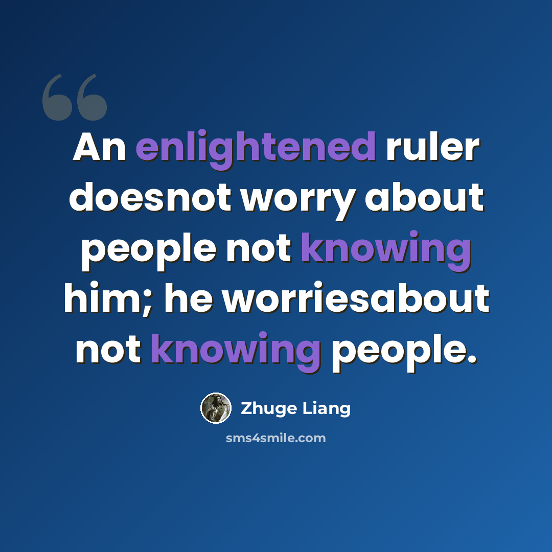 “An enlightened ruler doesnot worry about people not knowing him; he worriesabout not knowing people.” quote by Zhuge Liang