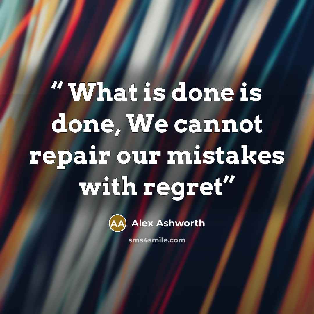 “What is done is done, We cannot repair our mistakes with regret” quote by Alex Ashworth