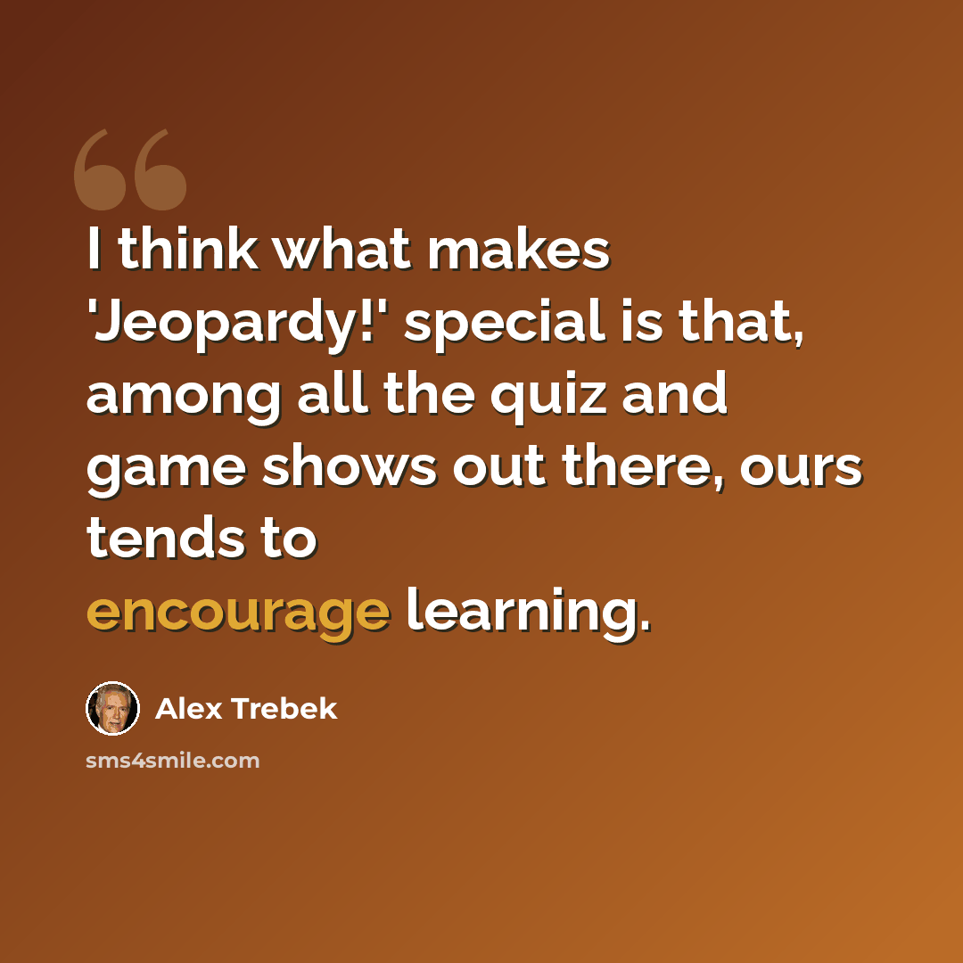 “I think what makes 'Jeopardy!' special is that, among all the quiz and game shows out there, ours tends to encourage learning.” quote by Alex Trebek