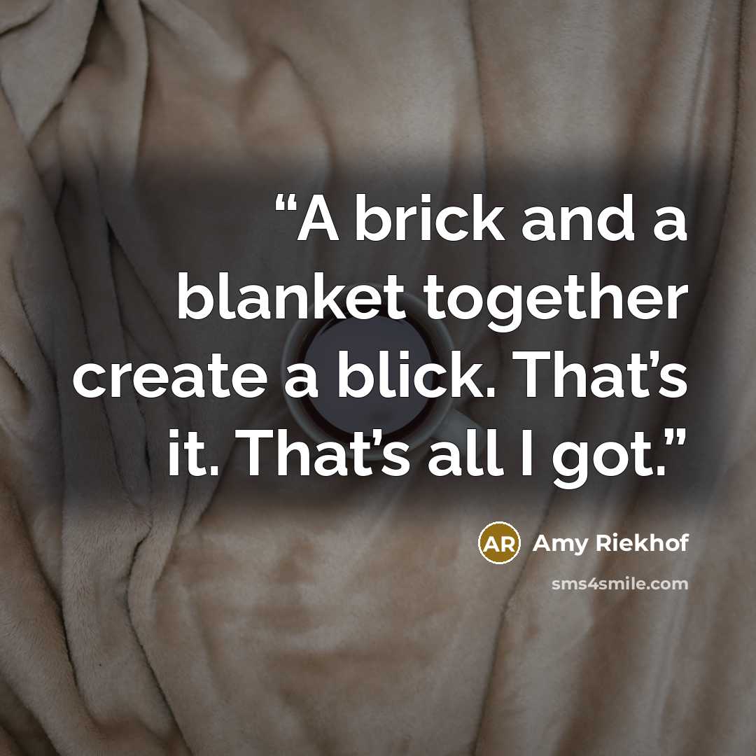 “A brick and a blanket together create a blick. That’s it. That’s all I got.” quote by Amy Riekhof