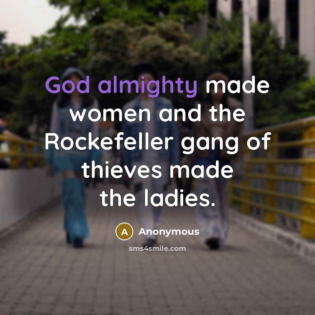 “God almighty made women and the Rockefeller gang of thieves made the ladies.” quote by Anonymous