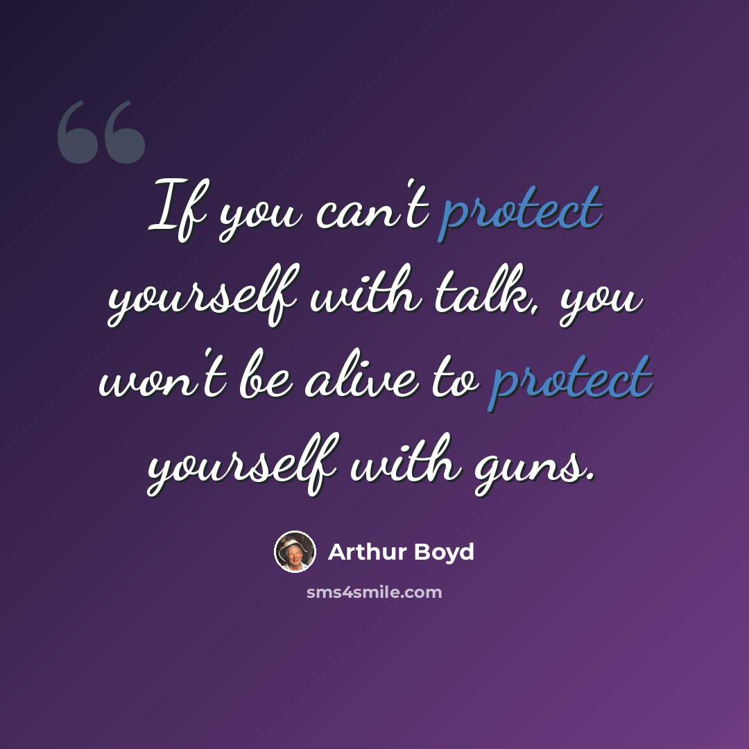 “If you can't protect yourself with talk, you won't be alive to protect yourself with guns.” quote by Arthur Boyd